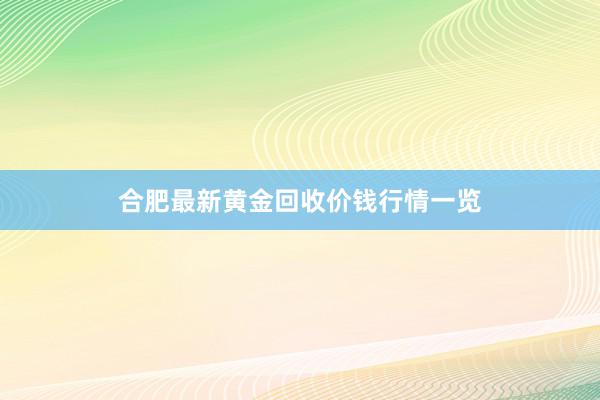 合肥最新黄金回收价钱行情一览